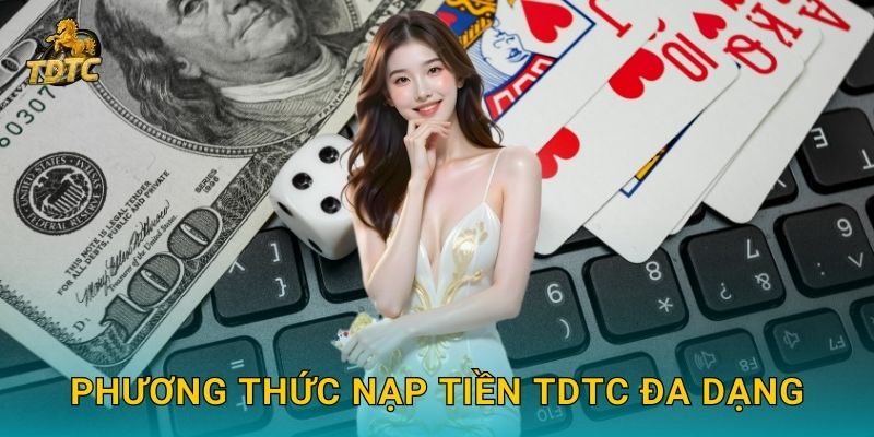 Nạp tiền tiện lợi tại Tdtc nhanh chóng và an toàn 2 Phương thức Nạp tiền Tdtc đa dạng